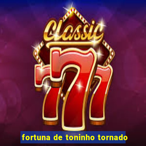 fortuna de toninho tornado